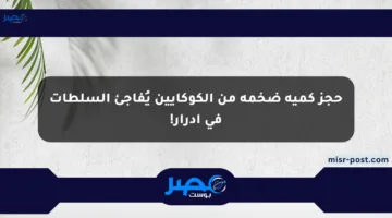 حجز كمية ضخمة من الكوكايين يُفاجئ السلطات في أدرار!